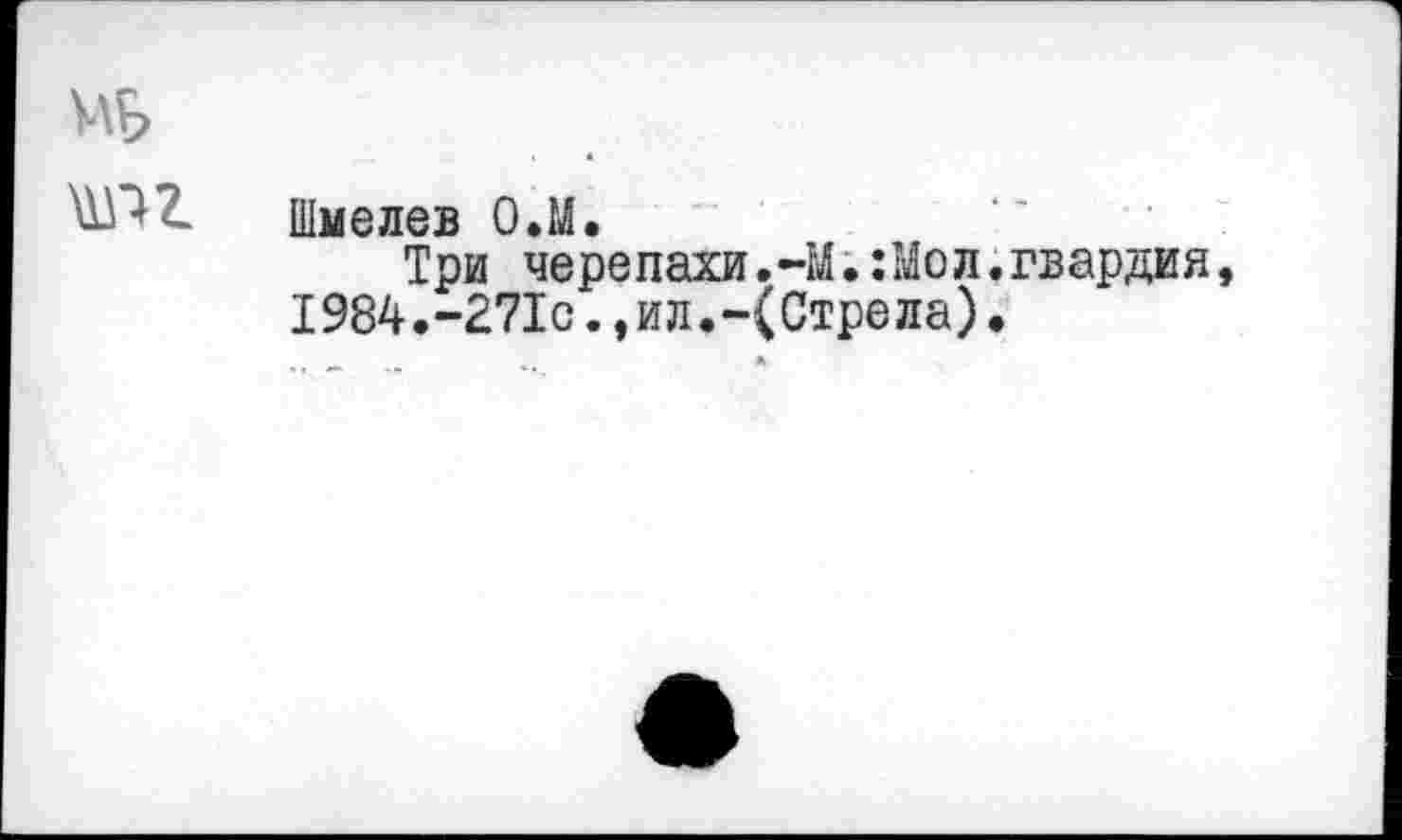 ﻿УЛ^
Шмелев О.М.
Три черепахи.-М.:Мол.гвардия, 1984.-271с.,ил.-(Стрела).